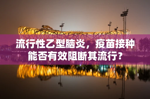流行性乙型脑炎，疫苗接种能否有效阻断其流行？