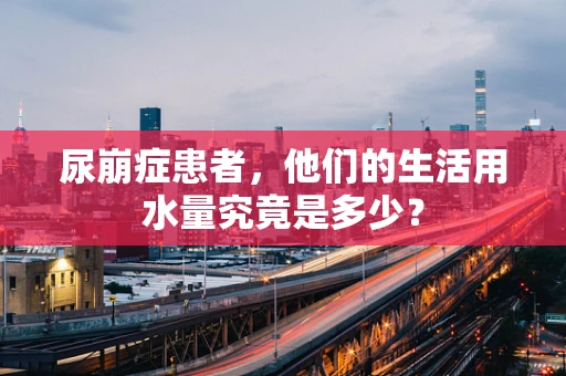 尿崩症患者，他们的生活用水量究竟是多少？