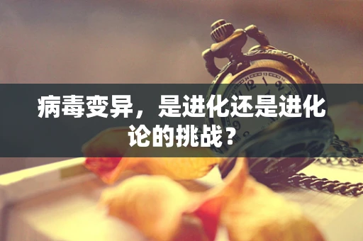 病毒变异，是进化还是进化论的挑战？
