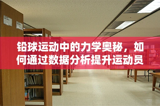 铅球运动中的力学奥秘，如何通过数据分析提升运动员表现？