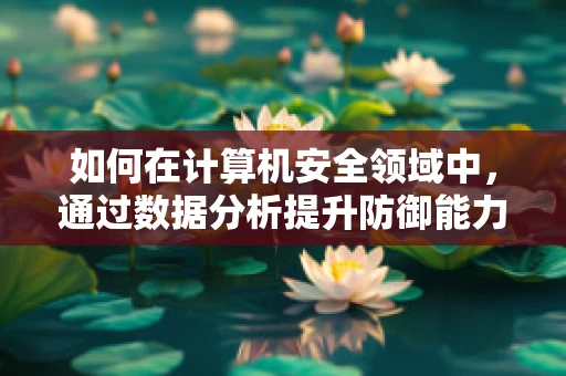 如何在计算机安全领域中，通过数据分析提升防御能力？