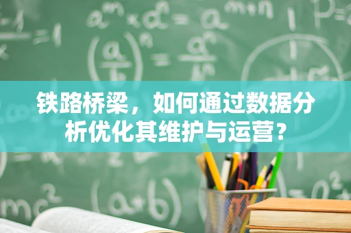 铁路桥梁，如何通过数据分析优化其维护与运营？