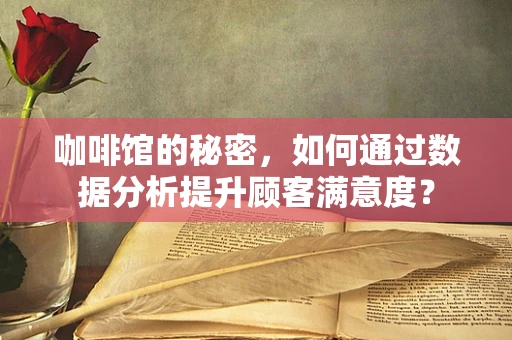 咖啡馆的秘密，如何通过数据分析提升顾客满意度？