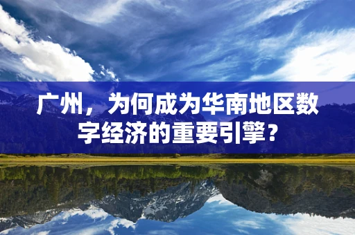 广州，为何成为华南地区数字经济的重要引擎？
