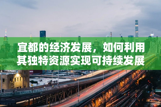 宜都的经济发展，如何利用其独特资源实现可持续发展？