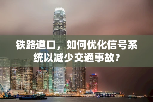 铁路道口，如何优化信号系统以减少交通事故？