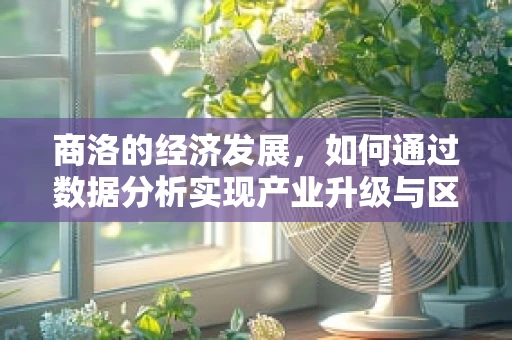 商洛的经济发展，如何通过数据分析实现产业升级与区域协同？