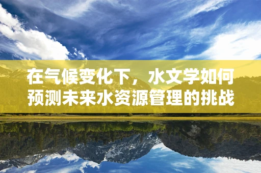 在气候变化下，水文学如何预测未来水资源管理的挑战？