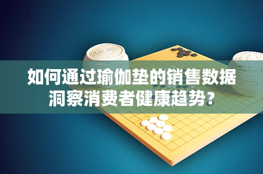 如何通过瑜伽垫的销售数据洞察消费者健康趋势？