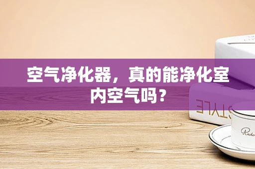 空气净化器，真的能净化室内空气吗？
