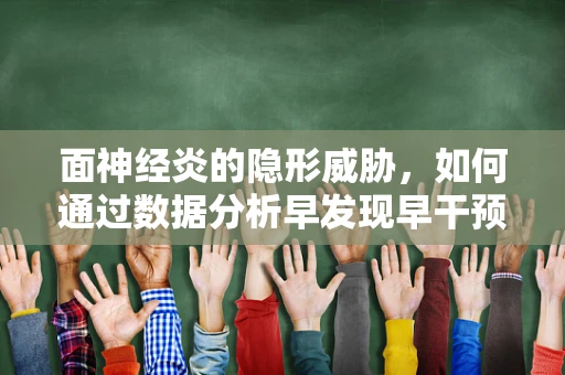 面神经炎的隐形威胁，如何通过数据分析早发现早干预？