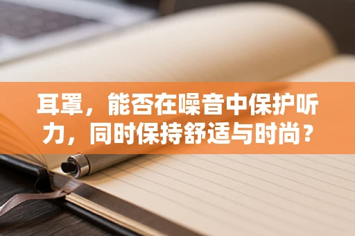 耳罩，能否在噪音中保护听力，同时保持舒适与时尚？