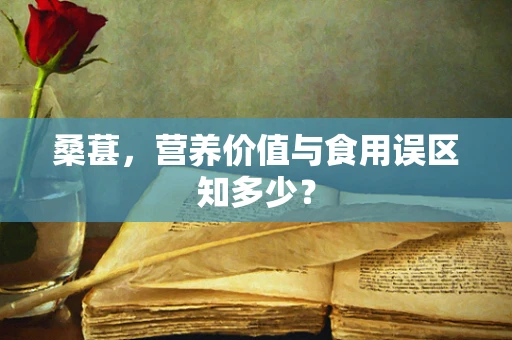 桑葚，营养价值与食用误区知多少？
