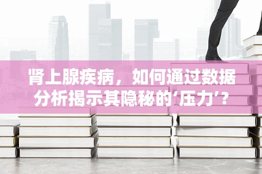 肾上腺疾病，如何通过数据分析揭示其隐秘的‘压力’？