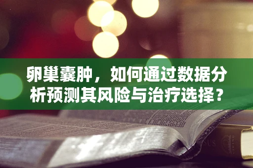 卵巢囊肿，如何通过数据分析预测其风险与治疗选择？
