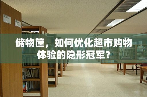 储物筐，如何优化超市购物体验的隐形冠军？