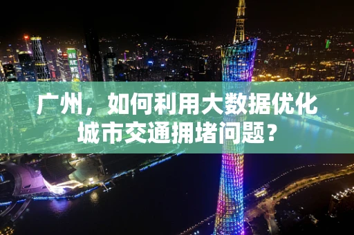 广州，如何利用大数据优化城市交通拥堵问题？