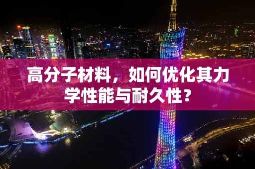 高分子材料，如何优化其力学性能与耐久性？