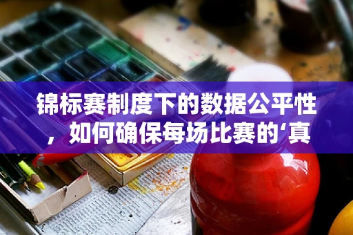 锦标赛制度下的数据公平性，如何确保每场比赛的‘真刀真枪’？