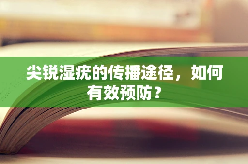 尖锐湿疣的传播途径，如何有效预防？