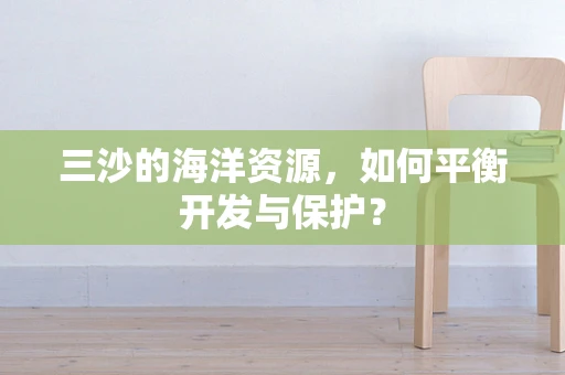 三沙的海洋资源，如何平衡开发与保护？