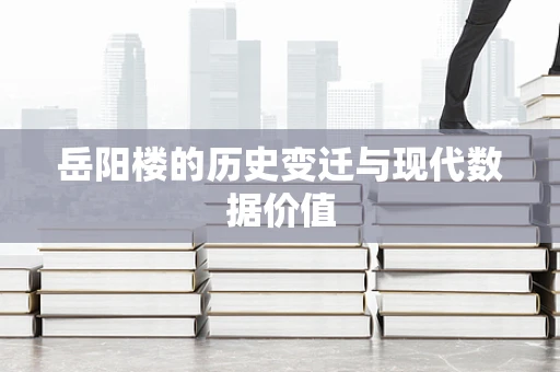 岳阳楼的历史变迁与现代数据价值