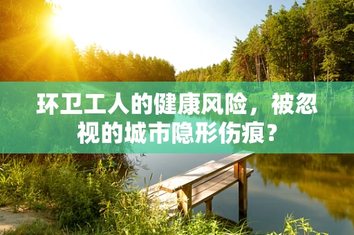 环卫工人的健康风险，被忽视的城市隐形伤痕？