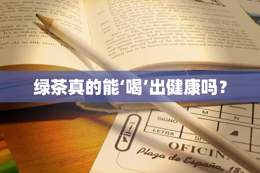 绿茶真的能‘喝’出健康吗？