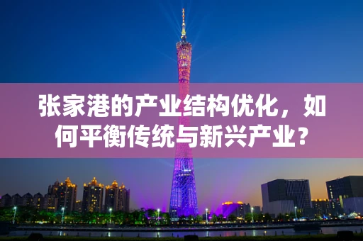 张家港的产业结构优化，如何平衡传统与新兴产业？
