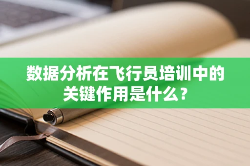 数据分析在飞行员培训中的关键作用是什么？