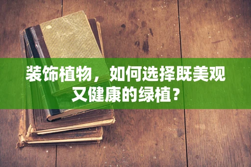 装饰植物，如何选择既美观又健康的绿植？