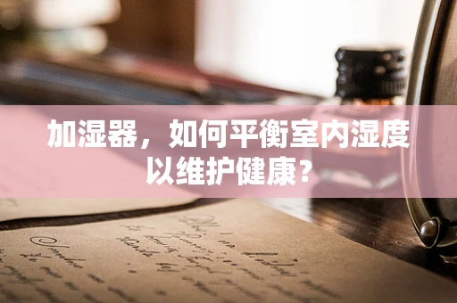 加湿器，如何平衡室内湿度以维护健康？