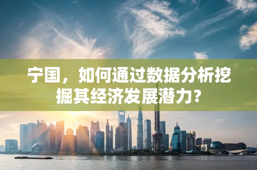 宁国，如何通过数据分析挖掘其经济发展潜力？
