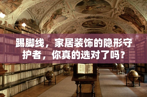 踢脚线，家居装饰的隐形守护者，你真的选对了吗？