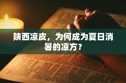陕西凉皮，为何成为夏日消暑的凉方？