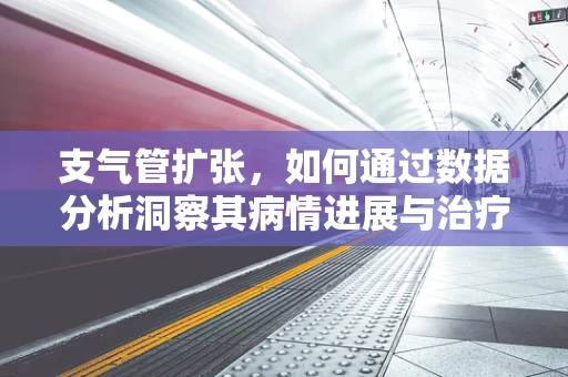 支气管扩张，如何通过数据分析洞察其病情进展与治疗响应？