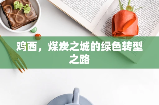鸡西，煤炭之城的绿色转型之路
