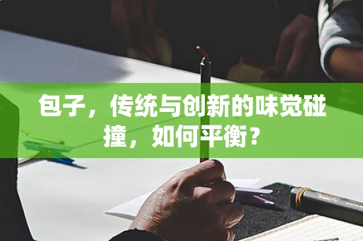 包子，传统与创新的味觉碰撞，如何平衡？