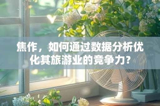 焦作，如何通过数据分析优化其旅游业的竞争力？