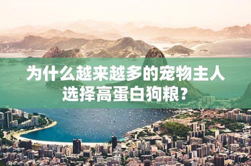 为什么越来越多的宠物主人选择高蛋白狗粮？