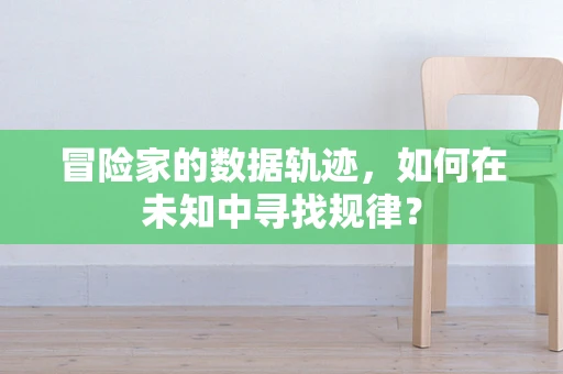 冒险家的数据轨迹，如何在未知中寻找规律？