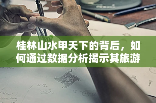 桂林山水甲天下的背后，如何通过数据分析揭示其旅游吸引力之谜？