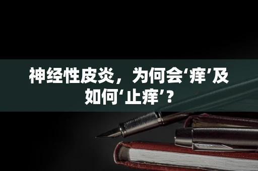 神经性皮炎，为何会‘痒’及如何‘止痒’？
