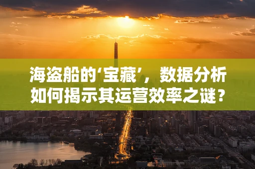 海盗船的‘宝藏’，数据分析如何揭示其运营效率之谜？