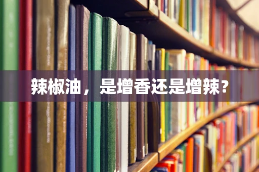 辣椒油，是增香还是增辣？