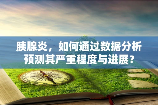 胰腺炎，如何通过数据分析预测其严重程度与进展？