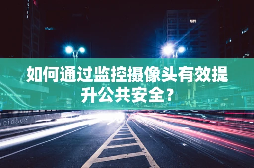 如何通过监控摄像头有效提升公共安全？