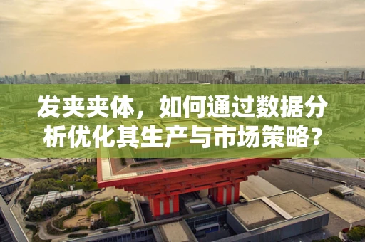 发夹夹体，如何通过数据分析优化其生产与市场策略？