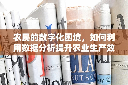农民的数字化困境，如何利用数据分析提升农业生产效率？