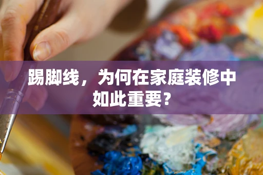踢脚线，为何在家庭装修中如此重要？